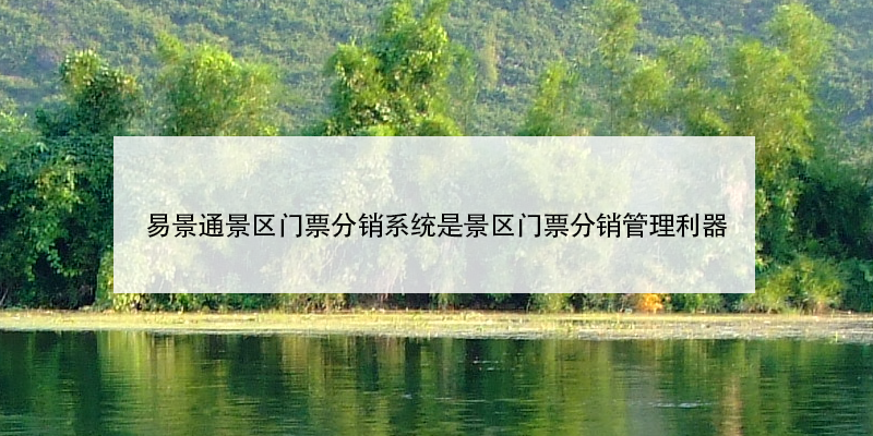 易景通景區(qū)門(mén)票分銷(xiāo)系統(tǒng)是景區(qū)門(mén)票分銷(xiāo)管理利器