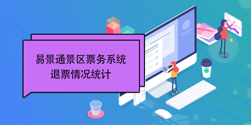易景通景區(qū)票務(wù)系統(tǒng)：退票情況統(tǒng)計 