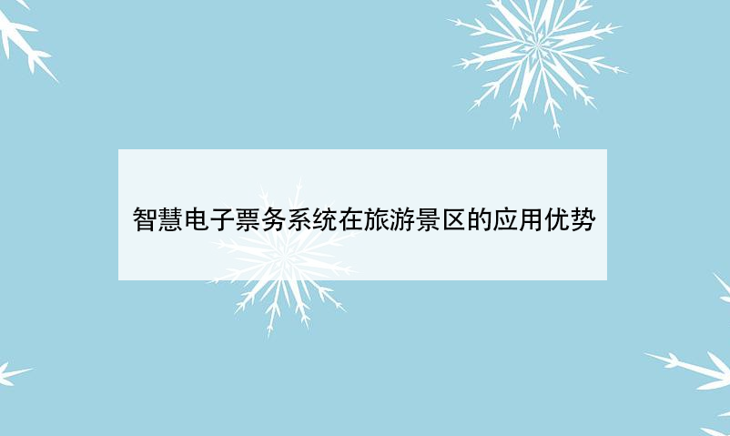 智慧電子票務(wù)系統(tǒng)在旅游景區(qū)的應(yīng)用優(yōu)勢(shì)