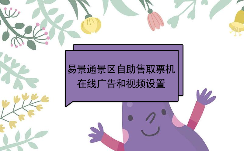 易景通景區(qū)自動(dòng)售取票機(jī)：在線廣告和視頻設(shè)置 