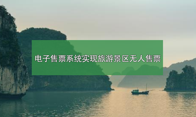 電子售票系統(tǒng)，實(shí)現(xiàn)旅游景區(qū)無人售票系統(tǒng)