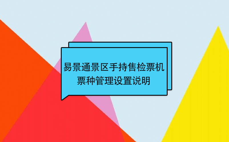 易景通景區(qū)自動(dòng)售檢系統(tǒng)：手持售檢票機(jī)票種管理設(shè)置說明