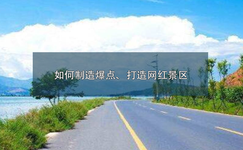如何制造爆點(diǎn)、打造網(wǎng)紅景區(qū)呢？