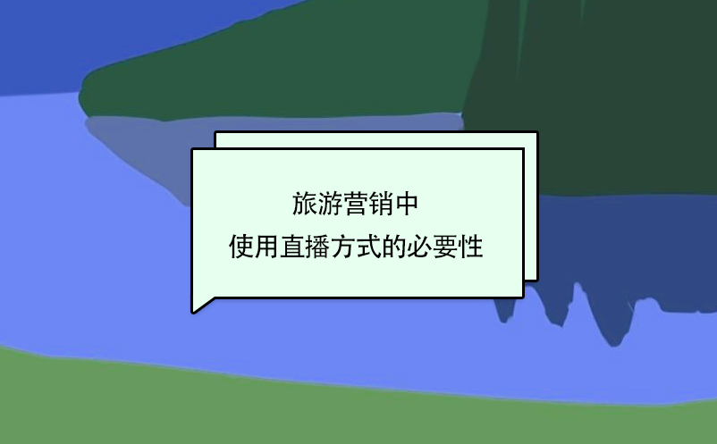 旅游營(yíng)銷(xiāo)中使用直播方式的必要性