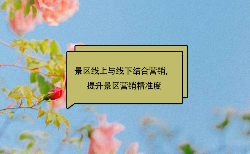 景區(qū)線上與線下結(jié)合營(yíng)銷，提升景區(qū)營(yíng)銷精準(zhǔn)度