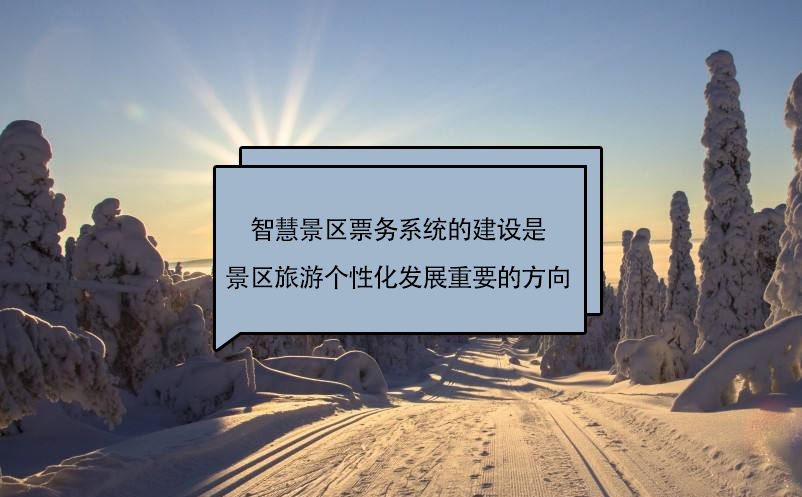 智慧景區(qū)票務系統(tǒng)的建設是景區(qū)旅游個性化發(fā)展一個重要的方向