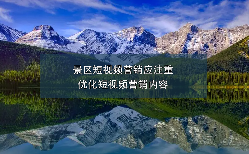 景區(qū)短視頻營銷應(yīng)注重優(yōu)化短視頻營銷內(nèi)容