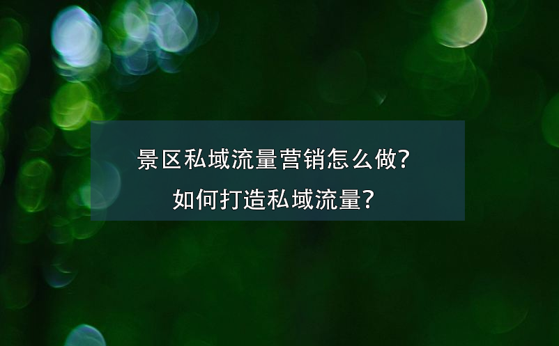 景區(qū)私域流量營(yíng)銷怎么做？如何打造私域流量？