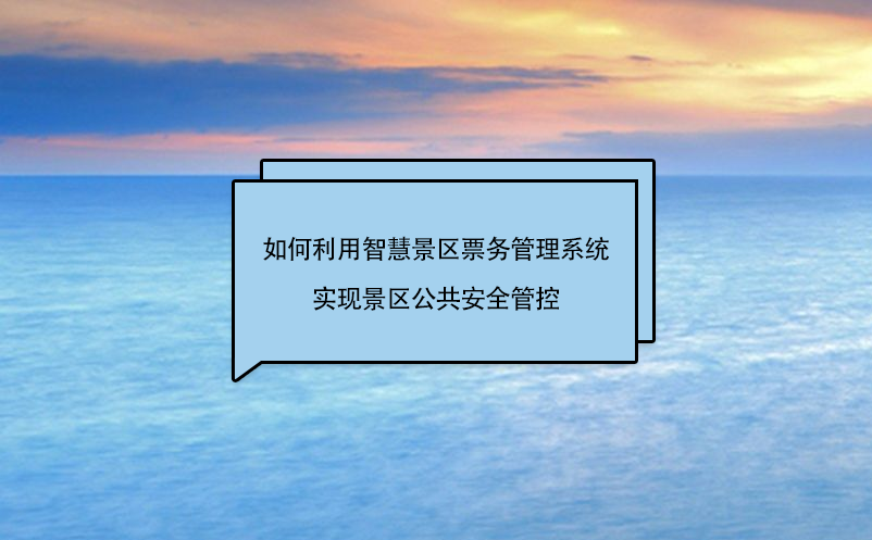 如何利用智慧景區(qū)票務管理系統實現景區(qū)公共安全管控