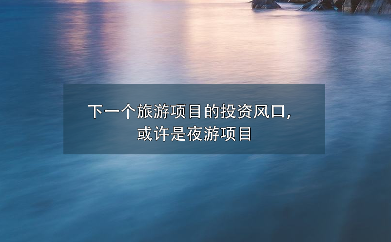 下一個(gè)旅游項(xiàng)目的投資風(fēng)口，或許是夜游項(xiàng)目