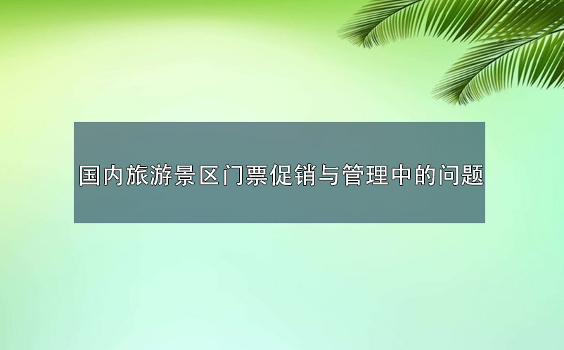 國(guó)內(nèi)旅游景區(qū)門(mén)票促銷與管理中的問(wèn)題
