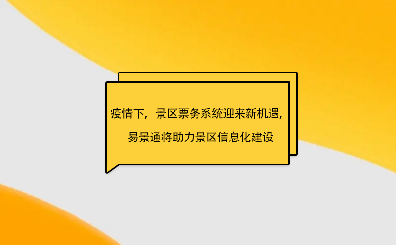 疫情之下，景區(qū)票務(wù)系統(tǒng)迎來(lái)新機(jī)遇，易景通將助力景區(qū)信息化建設(shè)