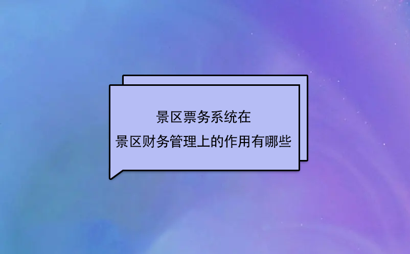 景區(qū)票務(wù)系統(tǒng)在景區(qū)財(cái)務(wù)管理上的作用有哪些？