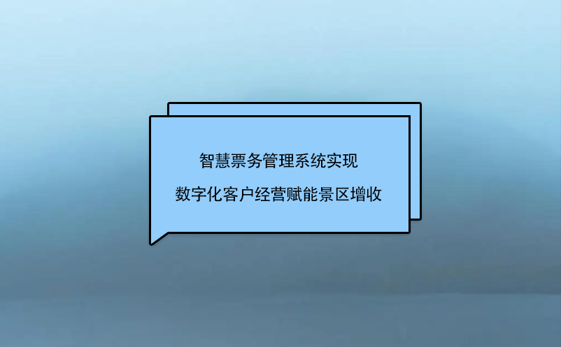 智慧票務(wù)管理系統(tǒng)實現(xiàn)數(shù)字化客戶經(jīng)營賦能景區(qū)增收