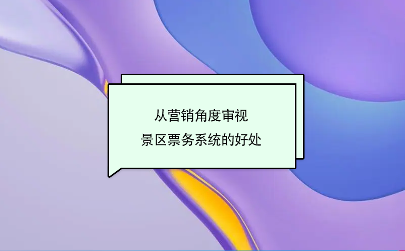 從營銷角度審視景區(qū)票務系統(tǒng)的好處