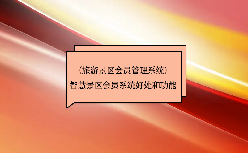 智慧景區(qū)會(huì)員系統(tǒng)（旅游景區(qū)會(huì)員管理系統(tǒng)）好處和功能