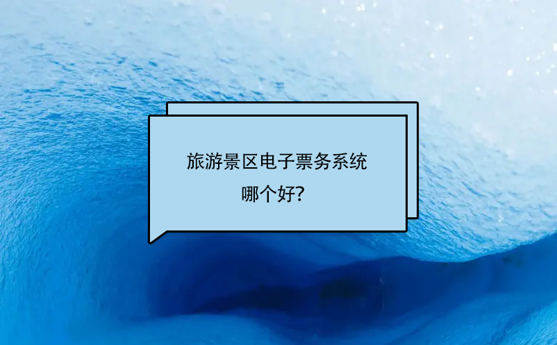 旅游景區(qū)電子票務(wù)系統(tǒng)哪個好？