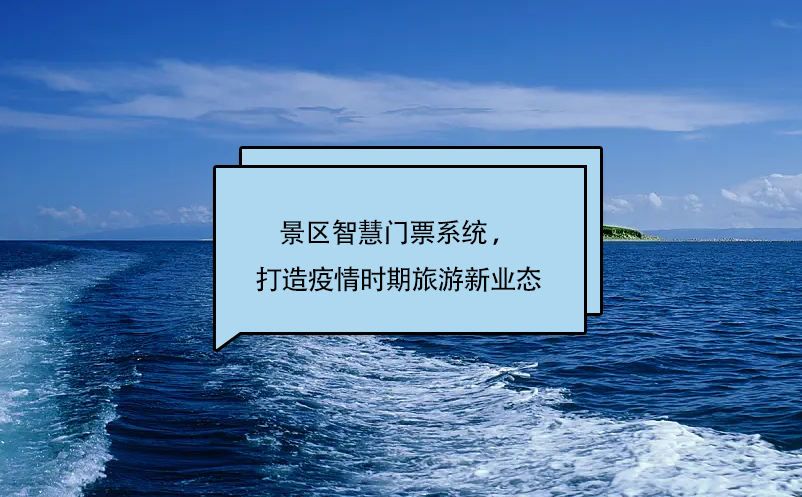 景區(qū)智慧門票系統(tǒng) ，打造疫情時期旅游新業(yè)態(tài)