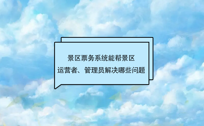 景區(qū)票務(wù)系統(tǒng)能幫景區(qū)運(yùn)營(yíng)者、管理員解決哪些問(wèn)題