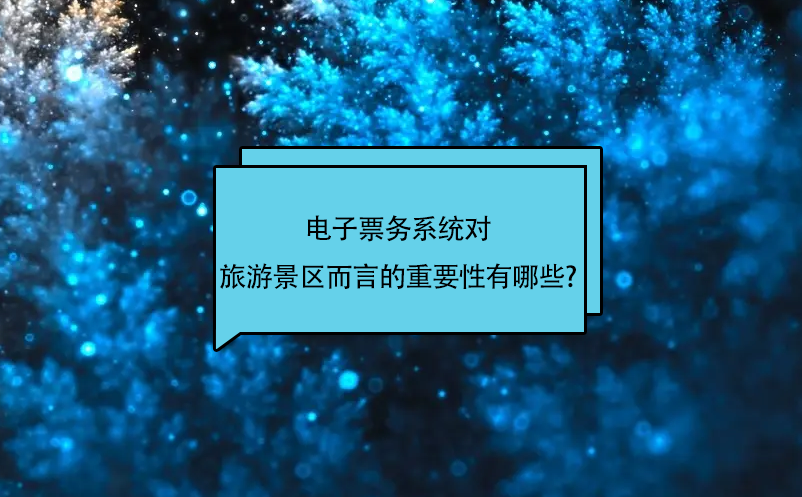 電子票務系統(tǒng)對旅游景區(qū)而言的重要性有哪些?