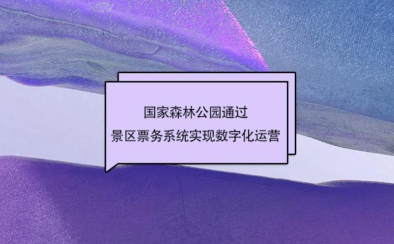 國家森林公園通過景區(qū)票務(wù)系統(tǒng)實現(xiàn)數(shù)字化運營