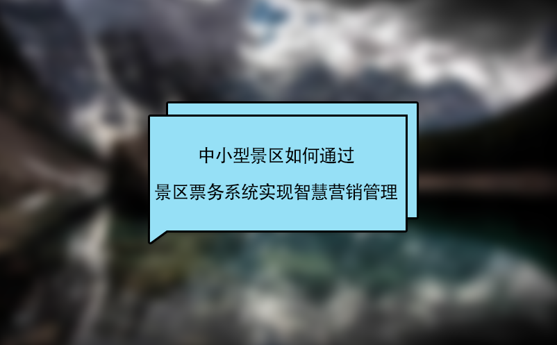 中小型景區(qū)如何通過(guò)景區(qū)票務(wù)系統(tǒng)實(shí)現(xiàn)智慧營(yíng)銷管理