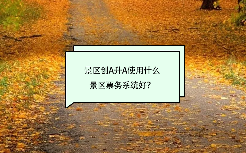景區(qū)創(chuàng)A升A使用什么景區(qū)票務(wù)系統(tǒng)好？