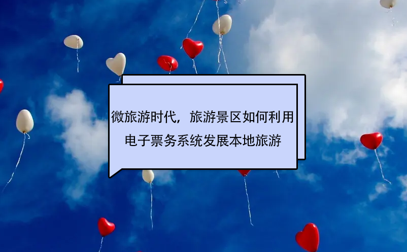 微旅游時(shí)代，旅游景區(qū)如何利用電子票務(wù)系統(tǒng)發(fā)展本地旅游