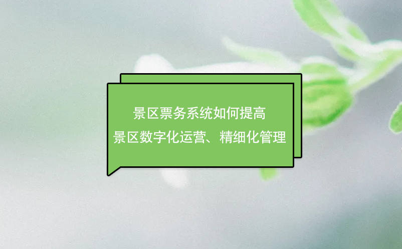 景區(qū)票務(wù)系統(tǒng)如何提高景區(qū)數(shù)字化運(yùn)營、精細(xì)化管理