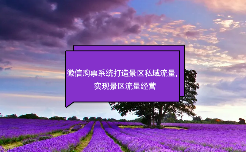 微信購票系統(tǒng)打造景區(qū)私域流量，實(shí)現(xiàn)景區(qū)流量經(jīng)營(yíng)