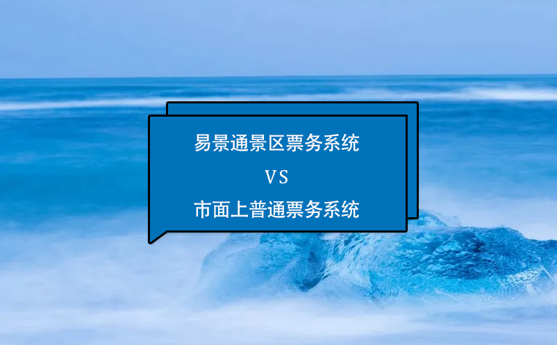 易景通景區(qū)票務(wù)系統(tǒng)怎么樣？與市面上普通票務(wù)系統(tǒng)相比的優(yōu)勢在哪里？
