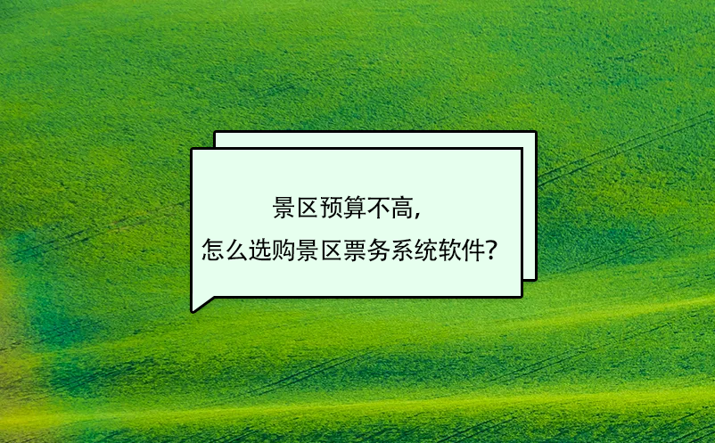 景區(qū)預(yù)算不高，怎么選購景區(qū)票務(wù)系統(tǒng)軟件？