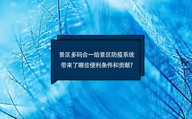 景區(qū)多碼合一給景區(qū)防疫系統(tǒng)帶來(lái)了哪些便利條件和貢獻(xiàn)?
