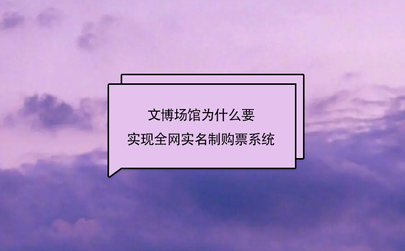 文博場館為什么要實現全網實名制購票系統(tǒng)