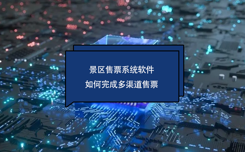 景區(qū)售票系統(tǒng)軟件如何完成多渠道售票