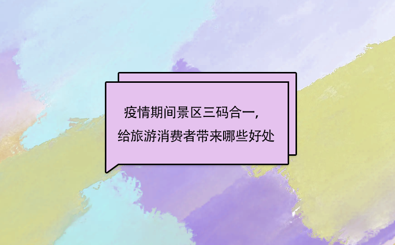 疫情期間景區(qū)三碼合一，給旅游消費(fèi)者帶來(lái)哪些好處呢?