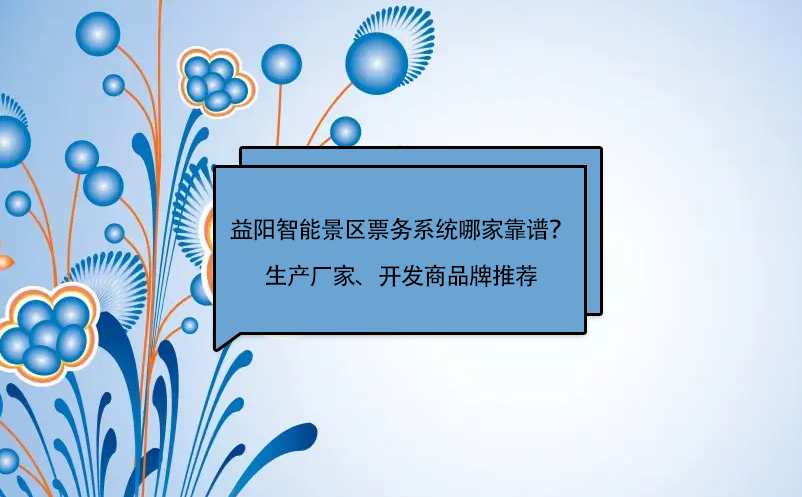 益陽(yáng)智能景區(qū)票務(wù)系統(tǒng)哪家靠譜？生產(chǎn)廠家、開發(fā)商品牌推薦