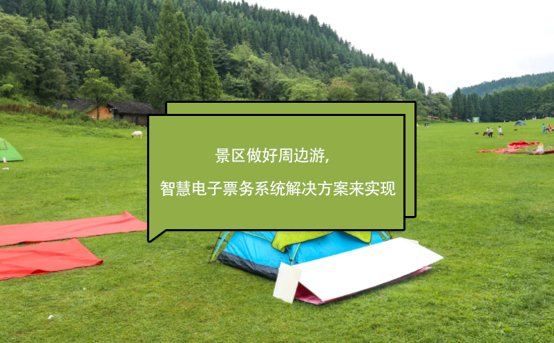 景區(qū)做好周邊游，智慧電子票務(wù)系統(tǒng)解決方案來(lái)實(shí)現(xiàn)