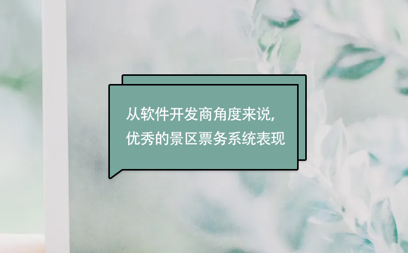 從軟件開(kāi)發(fā)商角度來(lái)說(shuō)，優(yōu)秀的景區(qū)票務(wù)系統(tǒng)表現(xiàn)