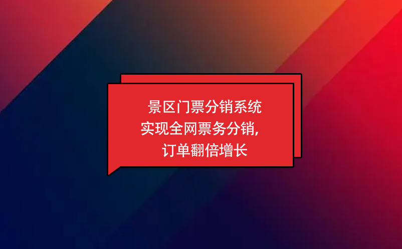 景區(qū)門票分銷系統(tǒng)實現(xiàn)全網(wǎng)票務(wù)分銷，訂單翻倍增長