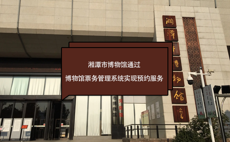 湘潭市博物館通過(guò)博物館票務(wù)管理系統(tǒng)實(shí)現(xiàn)預(yù)約服務(wù)