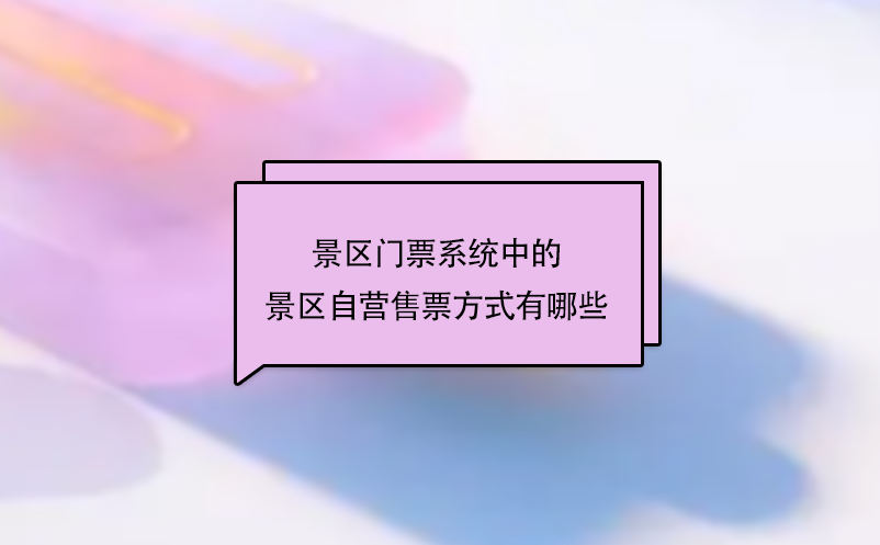 景區(qū)門票系統(tǒng)中的景區(qū)自營售票方式有哪些？