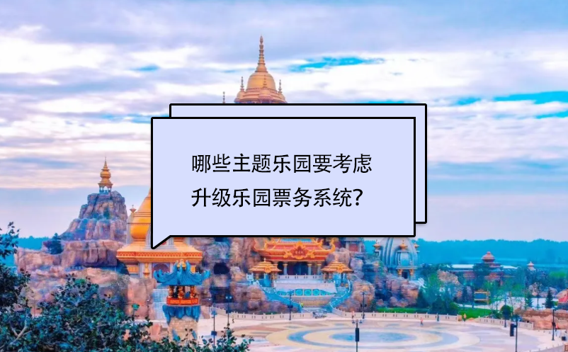 哪些主題樂(lè)園要考慮升級(jí)樂(lè)園票務(wù)系統(tǒng)？