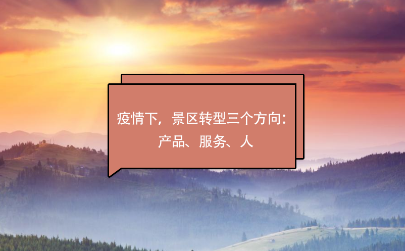 疫情下，景區(qū)轉(zhuǎn)型三個(gè)方向：產(chǎn)品、服務(wù)、人