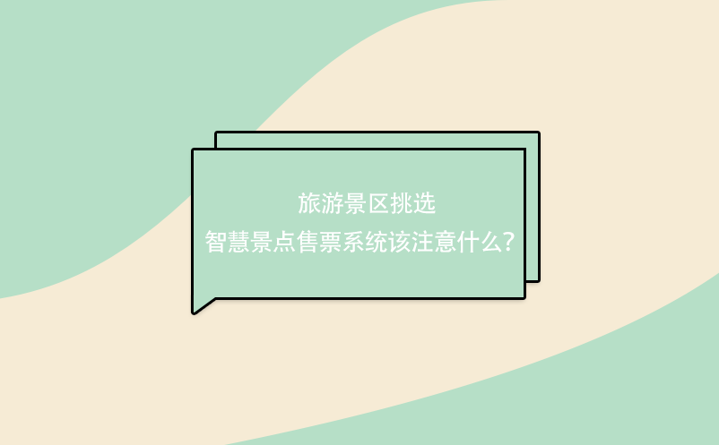 旅游景區(qū)挑選 智慧景點(diǎn)售票系統(tǒng)該注意什么？ 