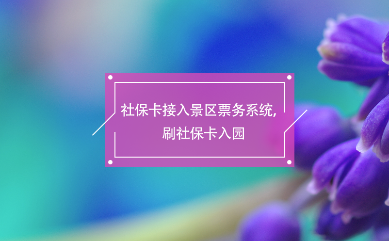 社保卡接入景區(qū)票務系統(tǒng)，刷社?？ㄈ雸@