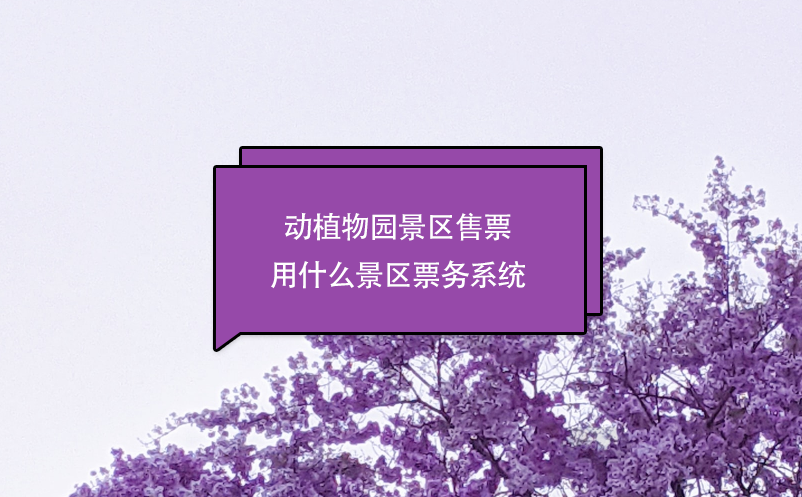 動植物園景區(qū)售票用什么景區(qū)票務系統(tǒng)