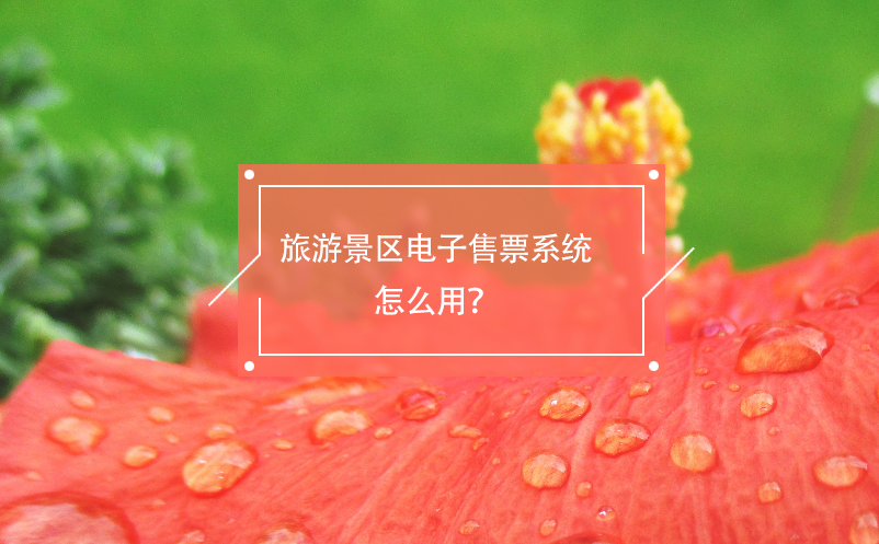 旅游景區(qū)電子售票系統(tǒng)怎么用？