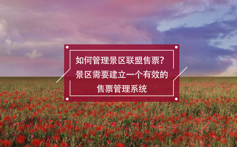 如何管理景區(qū)聯(lián)盟售票？景區(qū)需要建立一個有效的售票管理系統(tǒng)