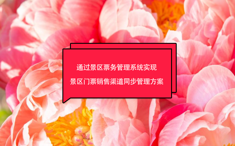 通過景區(qū)票務(wù)管理系統(tǒng)實現(xiàn)景區(qū)門票銷售渠道同步管理方案